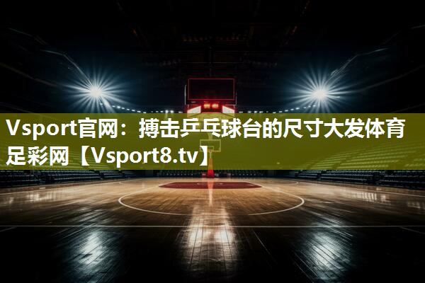 Vsport官网：搏击乒乓球台的尺寸大发体育足彩网