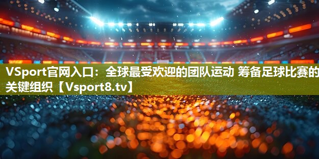 VSport官网入口：全球最受欢迎的团队运动 筹备足球比赛的关键组织