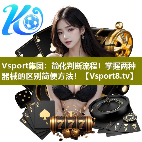 Vsport集团：简化判断流程！掌握两种器械的区别简便方法！