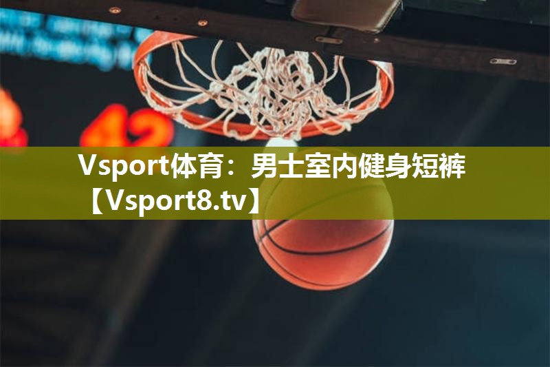 Vsport体育：男士室内健身短裤