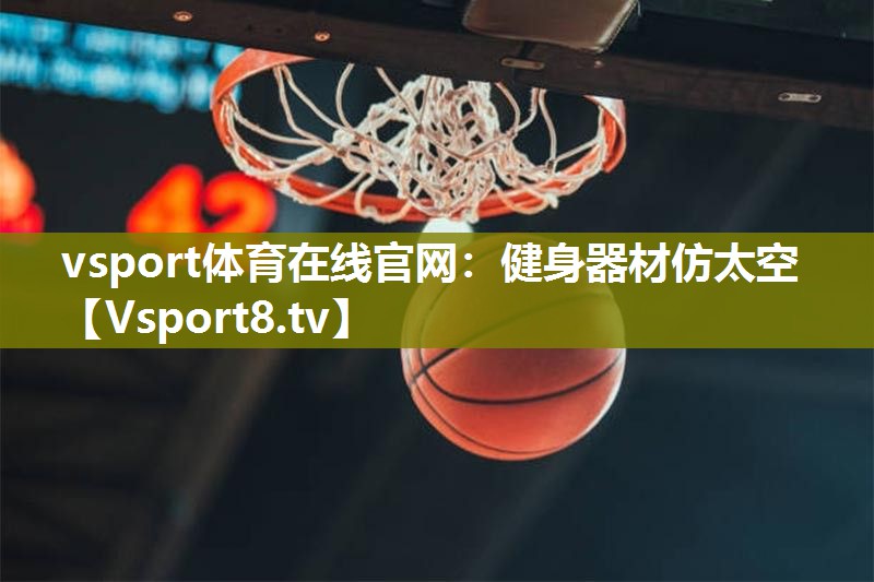 vsport体育在线官网：健身器材仿太空