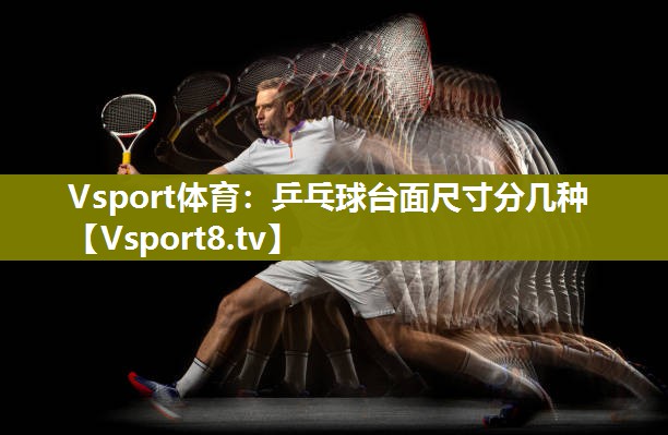 Vsport体育：乒乓球台面尺寸分几种