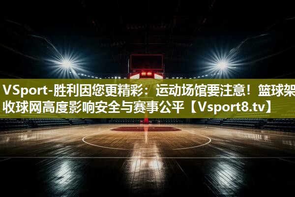 VSport-胜利因您更精彩：运动场馆要注意！篮球架收球网高度影响安全与赛事公平