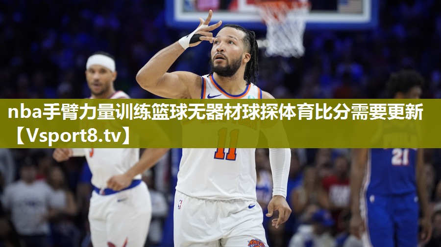 nba手臂力量训练篮球无器材球探体育比分需要更新