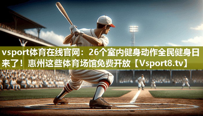 vsport体育在线官网：26个室内健身动作全民健身日来了！惠州这些体育场馆免费开放