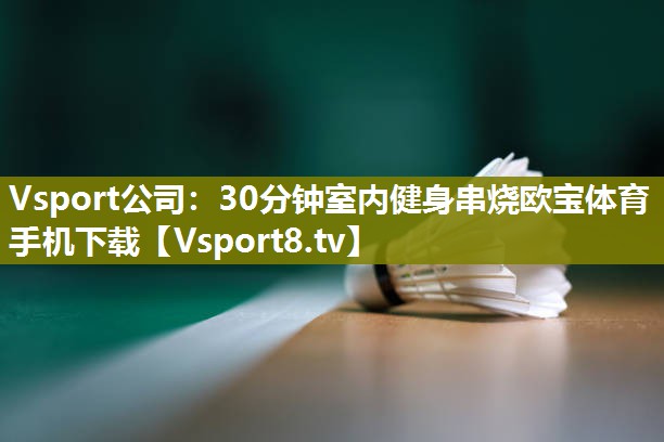 Vsport公司：30分钟室内健身串烧欧宝体育手机下载