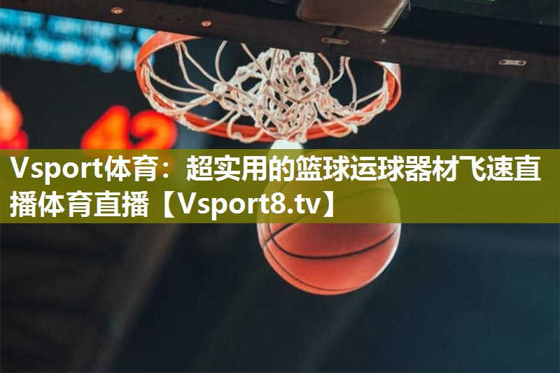 Vsport体育：超实用的篮球运球器材飞速直播体育直播