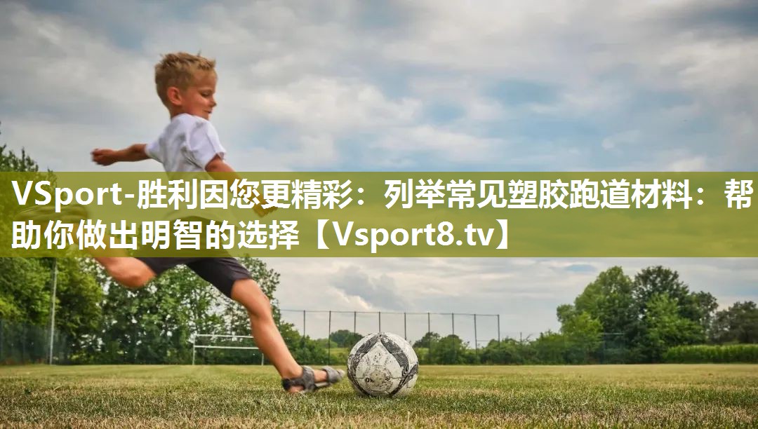 VSport-胜利因您更精彩：列举常见塑胶跑道材料：帮助你做出明智的选择