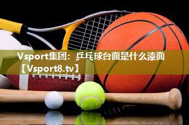 Vsport集团：乒乓球台面是什么漆面