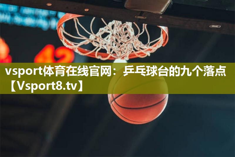 vsport体育在线官网：乒乓球台的九个落点