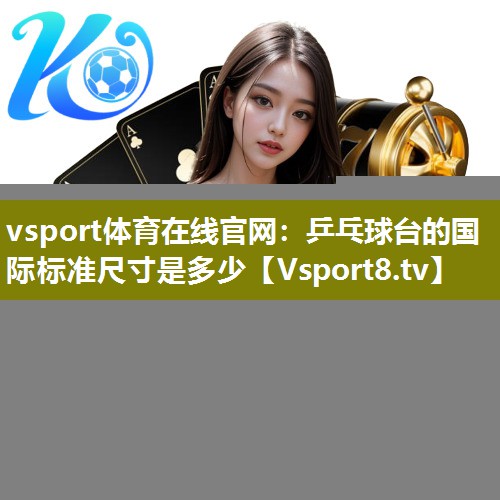 vsport体育在线官网：乒乓球台的国际标准尺寸是多少