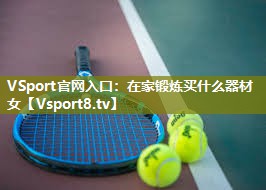 VSport官网入口：在家锻炼买什么器材女