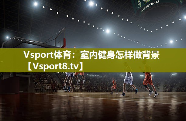 Vsport体育：室内健身怎样做背景