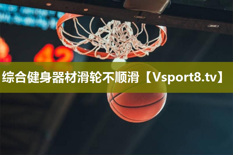 综合健身器材滑轮不顺滑