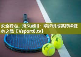 安全稳定、持久耐用：踏步机成就持续健身之路