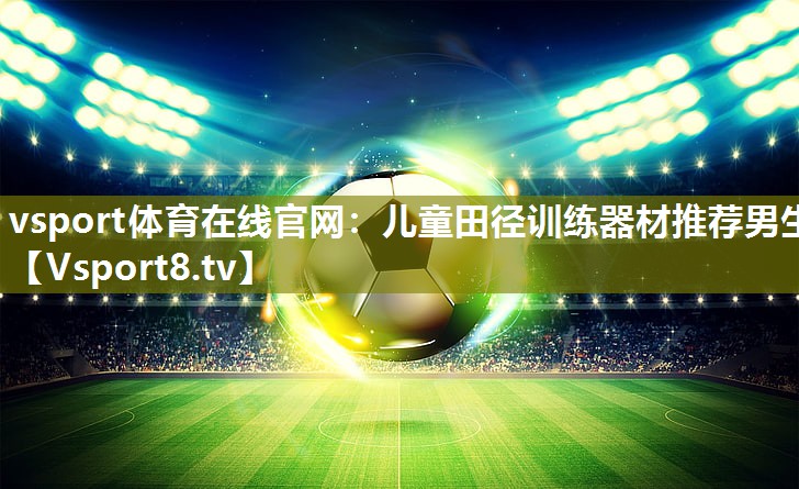 vsport体育在线官网：儿童田径训练器材推荐男生