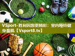VSport-胜利因您更精彩：室内哑铃健身腹肌