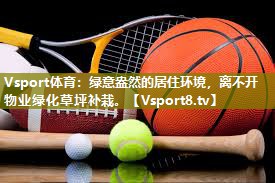 Vsport体育：绿意盎然的居住环境，离不开物业绿化草坪补栽。