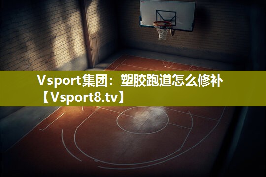 Vsport集团：塑胶跑道怎么修补