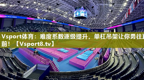 Vsport体育：难度系数逐级提升，单杠吊架让你勇往直前！