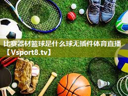 比赛器材篮球是什么球无插件体育直播