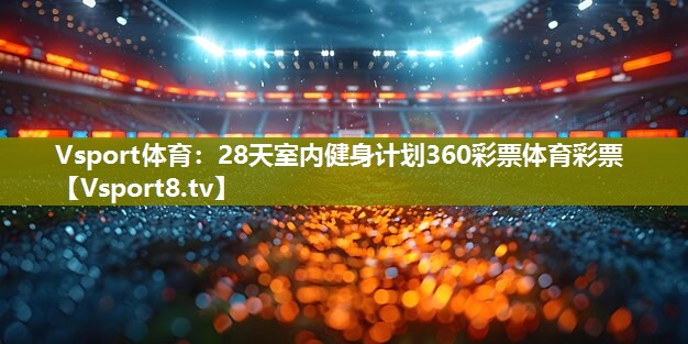Vsport体育：28天室内健身计划360彩票体育彩票