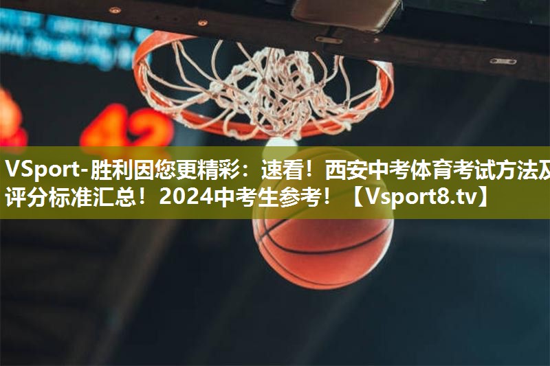 VSport-胜利因您更精彩：速看！西安中考体育考试方法及评分标准汇总！2024中考生参考！
