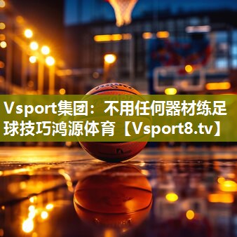 Vsport集团：不用任何器材练足球技巧鸿源体育