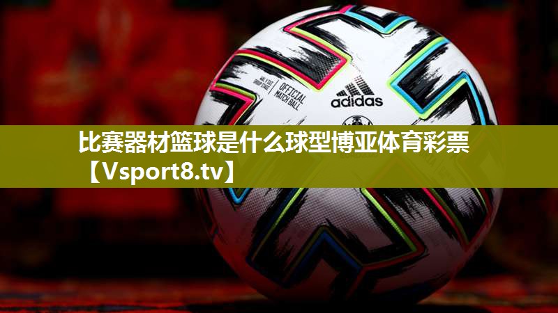 比赛器材篮球是什么球型博亚体育彩票