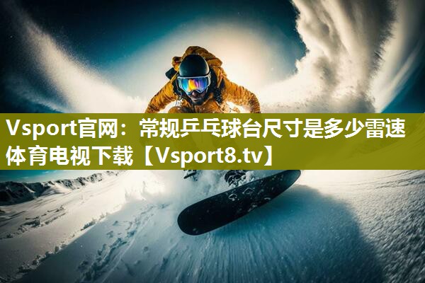 Vsport官网：常规乒乓球台尺寸是多少雷速体育电视下载