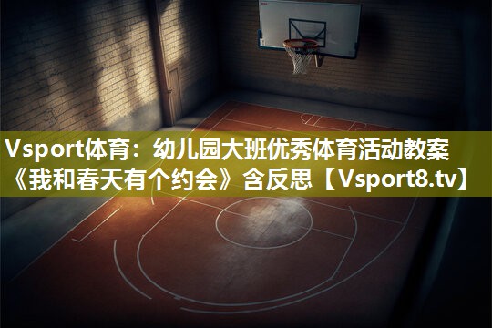 Vsport体育：幼儿园大班优秀体育活动教案《我和春天有个约会》含反思
