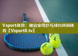 Vsport体育：便宜家用乒乓球台其利体育