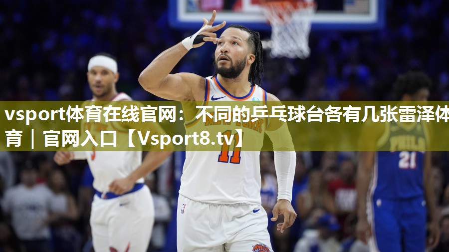 vsport体育在线官网：不同的乒乓球台各有几张雷泽体育｜官网入口