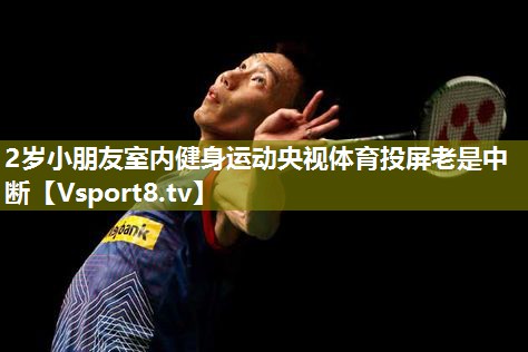 2岁小朋友室内健身运动央视体育投屏老是中断