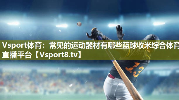 Vsport体育：常见的运动器材有哪些篮球收米综合体育直播平台