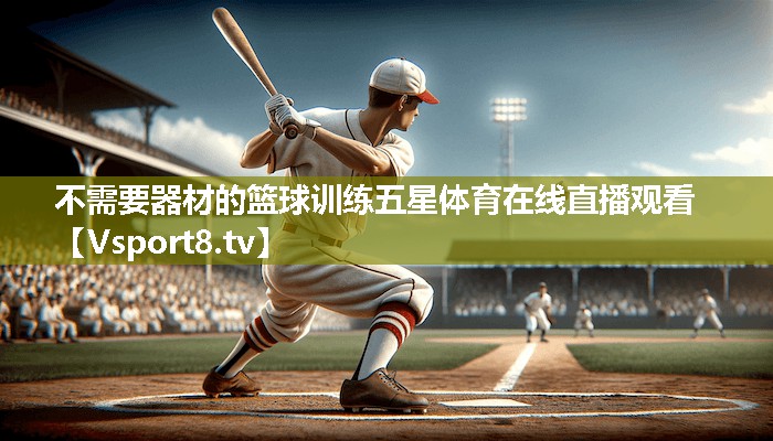 不需要器材的篮球训练五星体育在线直播观看