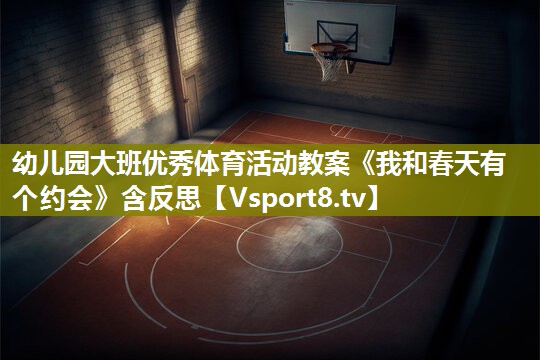 幼儿园大班优秀体育活动教案《我和春天有个约会》含反思