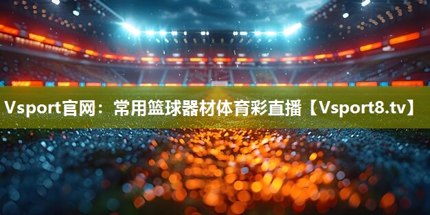 Vsport官网：常用篮球器材体育彩直播