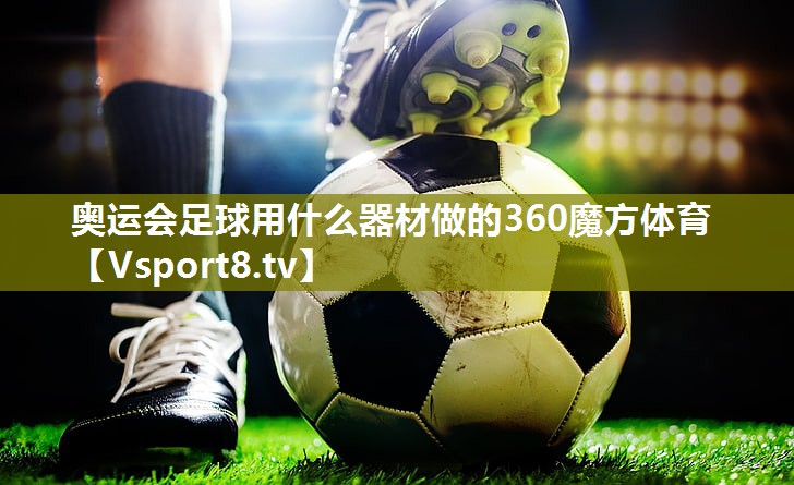 奥运会足球用什么器材做的360魔方体育