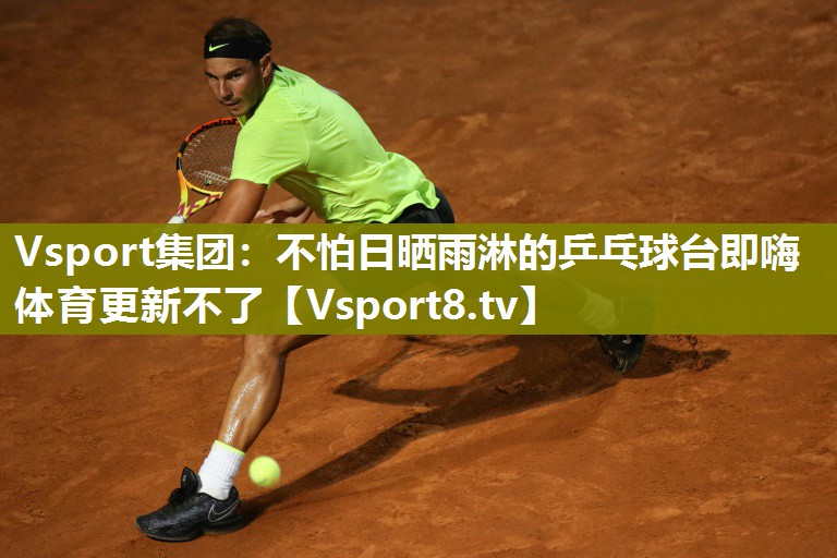 Vsport集团：不怕日晒雨淋的乒乓球台即嗨体育更新不了