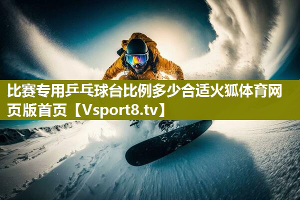比赛专用乒乓球台比例多少合适火狐体育网页版首页