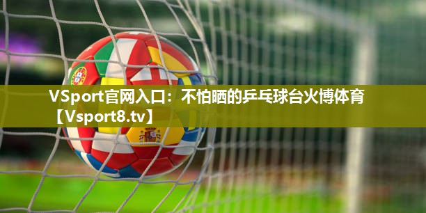 VSport官网入口：不怕晒的乒乓球台火博体育