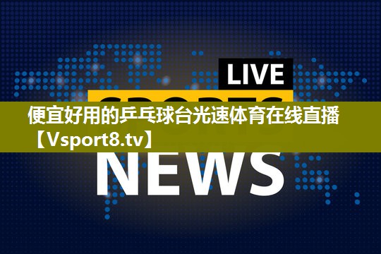 便宜好用的乒乓球台光速体育在线直播