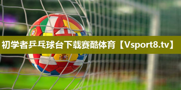 初学者乒乓球台下载赛酷体育