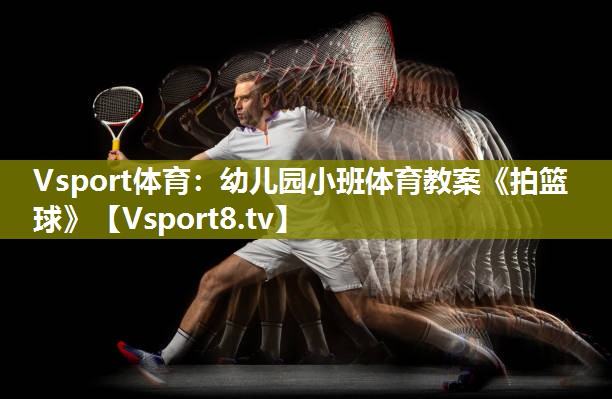 Vsport体育：幼儿园小班体育教案《拍篮球》