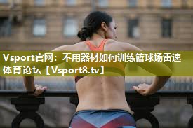 Vsport官网：不用器材如何训练篮球场雷速体育论坛
