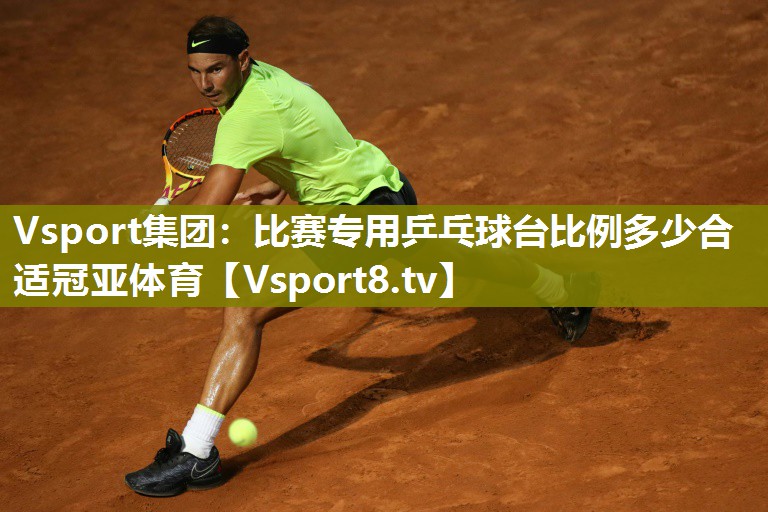 Vsport集团：比赛专用乒乓球台比例多少合适冠亚体育