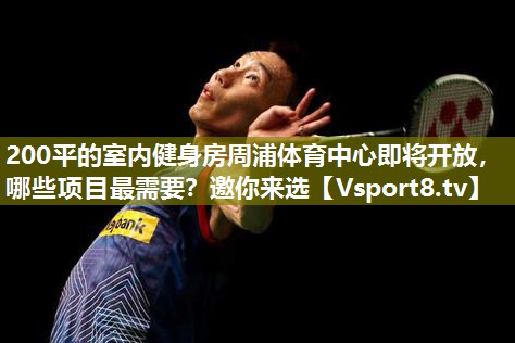 200平的室内健身房周浦体育中心即将开放，哪些项目最需要？邀你来选