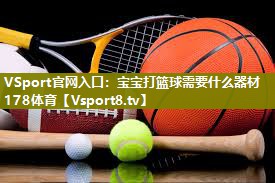 VSport官网入口：宝宝打篮球需要什么器材178体育