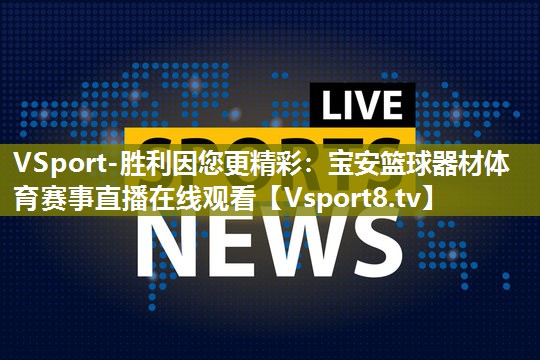 VSport-胜利因您更精彩：宝安篮球器材体育赛事直播在线观看